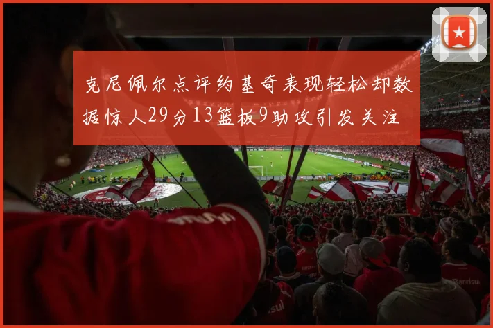 克尼佩尔点评约基奇表现轻松却数据惊人29分13篮板9助攻引发关注