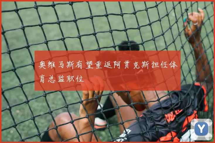 奥维马斯有望重返阿贾克斯担任体育总监职位