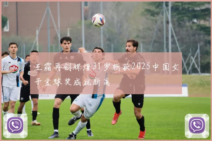 王霜再创辉煌31岁斩获2025中国女子金球奖成就新高