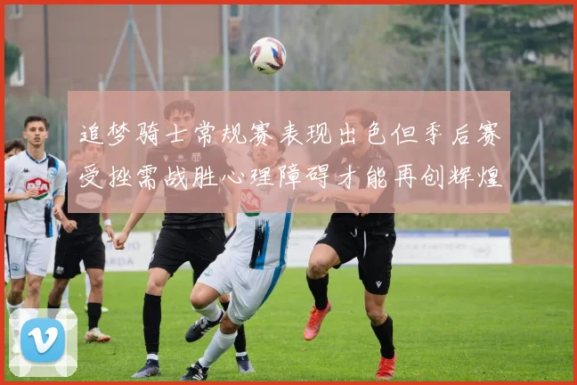 追梦骑士常规赛表现出色但季后赛受挫需战胜心理障碍才能再创辉煌