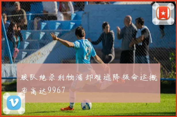 狼队绝杀利物浦却难逃降级命运概率高达9967