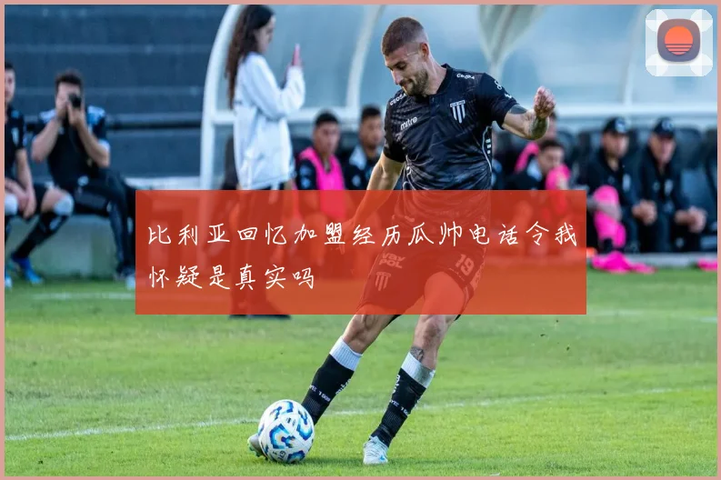 比利亚回忆加盟经历瓜帅电话令我怀疑是真实吗