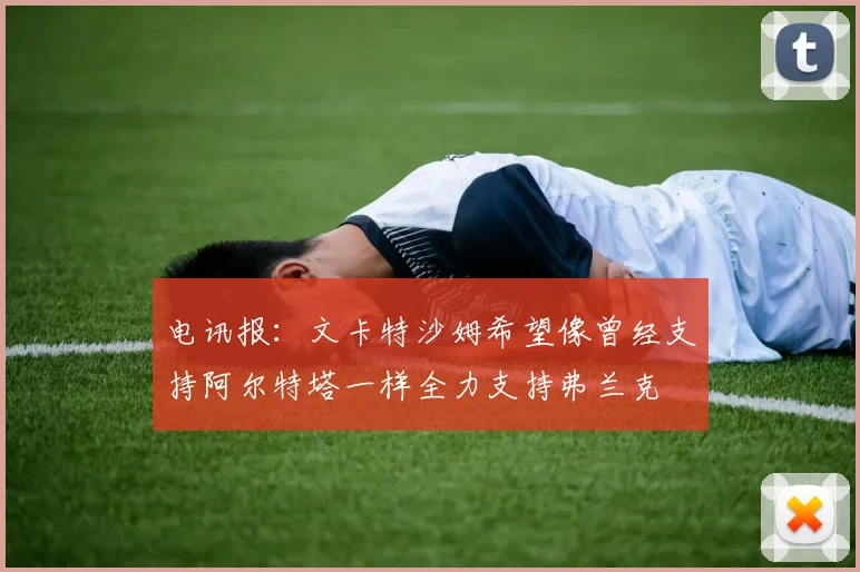 电讯报：文卡特沙姆希望像曾经支持阿尔特塔一样全力支持弗兰克