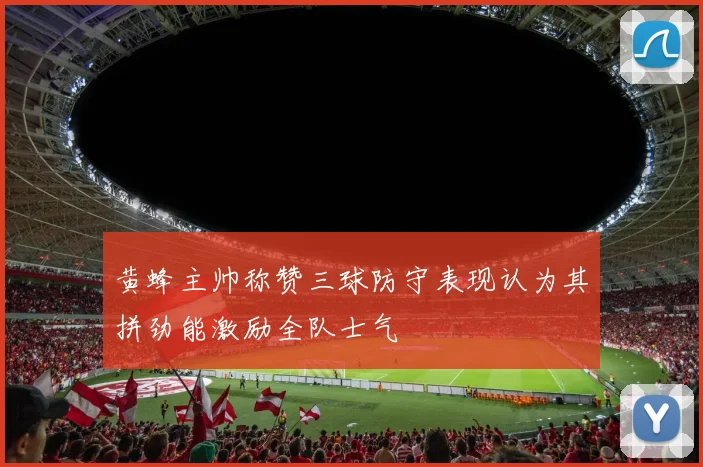 黄蜂主帅称赞三球防守表现认为其拼劲能激励全队士气