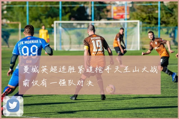 曼城英超连胜紧追枪手天王山大战前仅有一强队对决