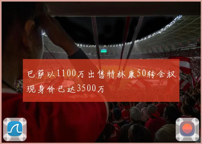 巴萨以1100万出售特林康50转会权现身价已达3500万